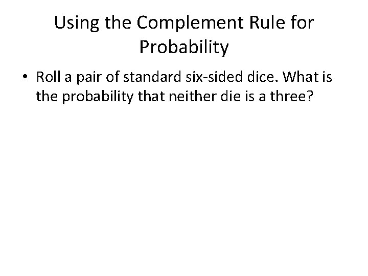 Using the Complement Rule for Probability • Roll a pair of standard six-sided dice.