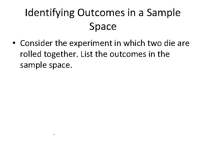 Identifying Outcomes in a Sample Space • Consider the experiment in which two die