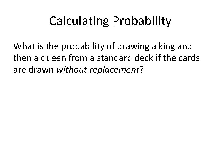 Calculating Probability What is the probability of drawing a king and then a queen