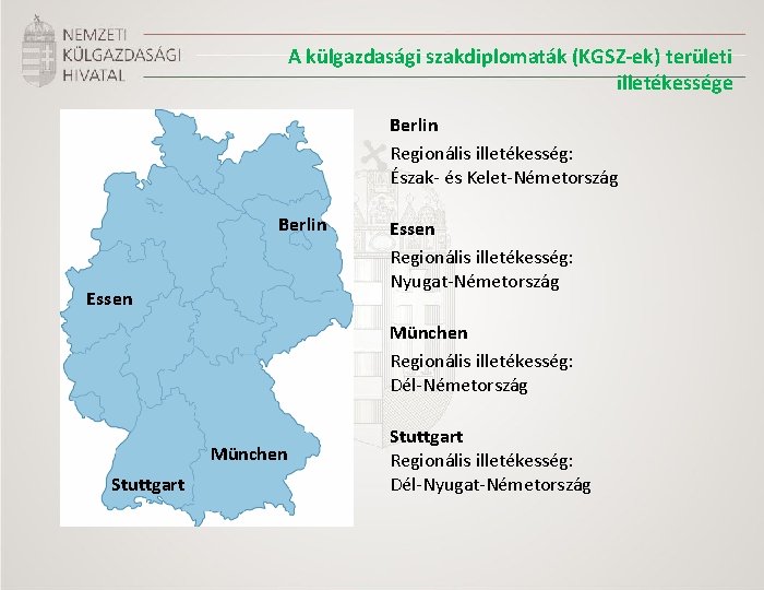 A külgazdasági szakdiplomaták (KGSZ-ek) területi illetékessége Berlin Regionális illetékesség: Észak- és Kelet-Németország Berlin Essen