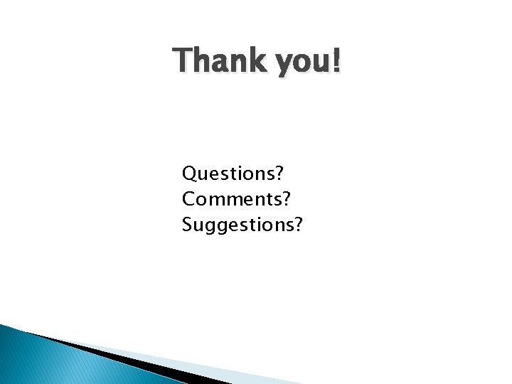 Thank you! Questions? Comments? Suggestions? 