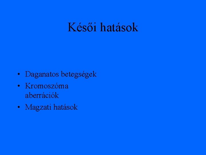 Késői hatások • Daganatos betegségek • Kromoszóma aberrációk • Magzati hatások 