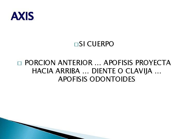 AXIS � SI � CUERPO PORCION ANTERIOR … APOFISIS PROYECTA HACIA ARRIBA … DIENTE