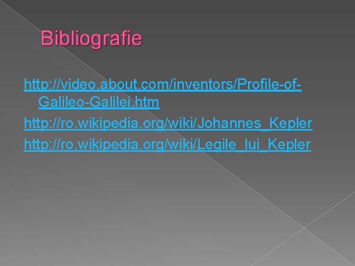 Bibliografie http: //video. about. com/inventors/Profile-of. Galileo-Galilei. htm http: //ro. wikipedia. org/wiki/Johannes_Kepler http: //ro. wikipedia.