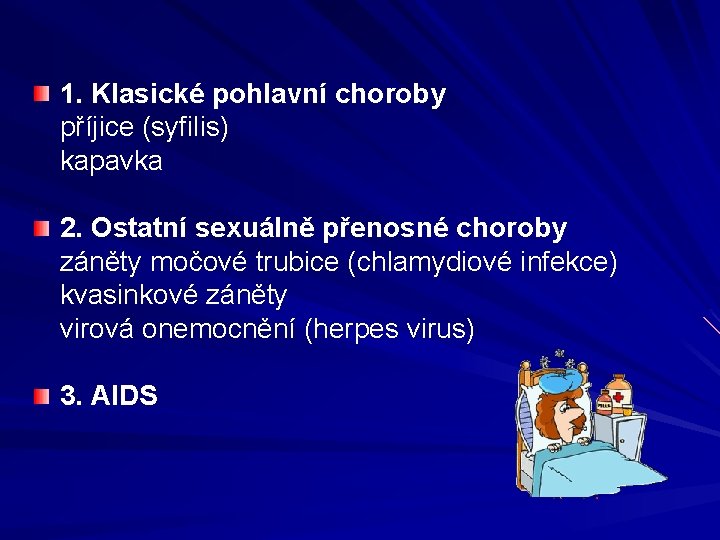 1. Klasické pohlavní choroby příjice (syfilis) kapavka 2. Ostatní sexuálně přenosné choroby záněty močové