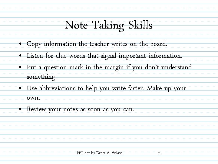 Note Taking Skills • Copy information the teacher writes on the board. • Listen