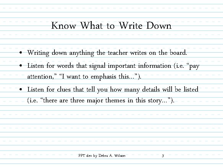 Know What to Write Down • Writing down anything the teacher writes on the