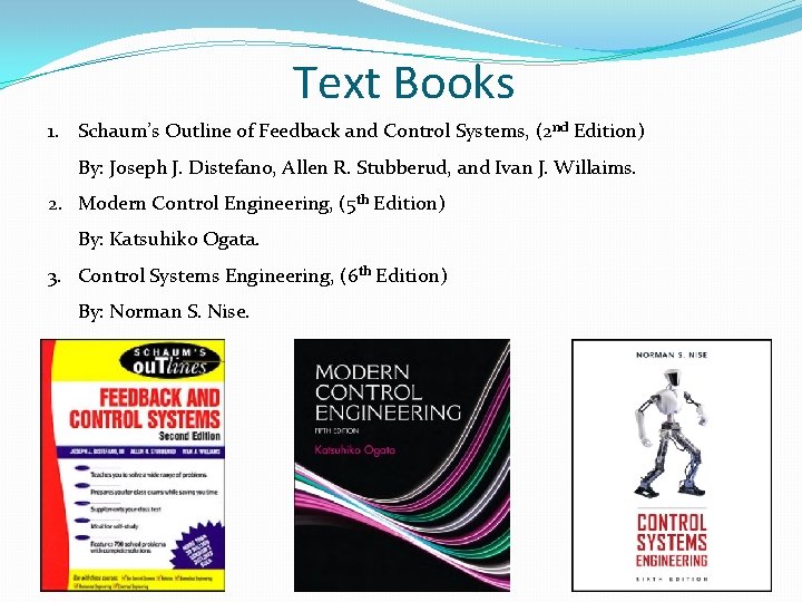 Text Books 1. Schaum’s Outline of Feedback and Control Systems, (2 nd Edition) By: