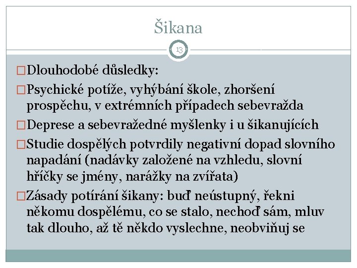 Šikana 13 �Dlouhodobé důsledky: �Psychické potíže, vyhýbání škole, zhoršení prospěchu, v extrémních případech sebevražda