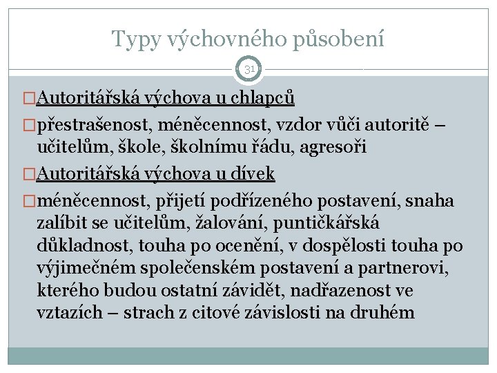 Typy výchovného působení 31 �Autoritářská výchova u chlapců �přestrašenost, méněcennost, vzdor vůči autoritě –