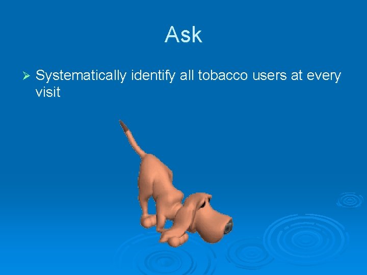 Ask Ø Systematically identify all tobacco users at every visit 