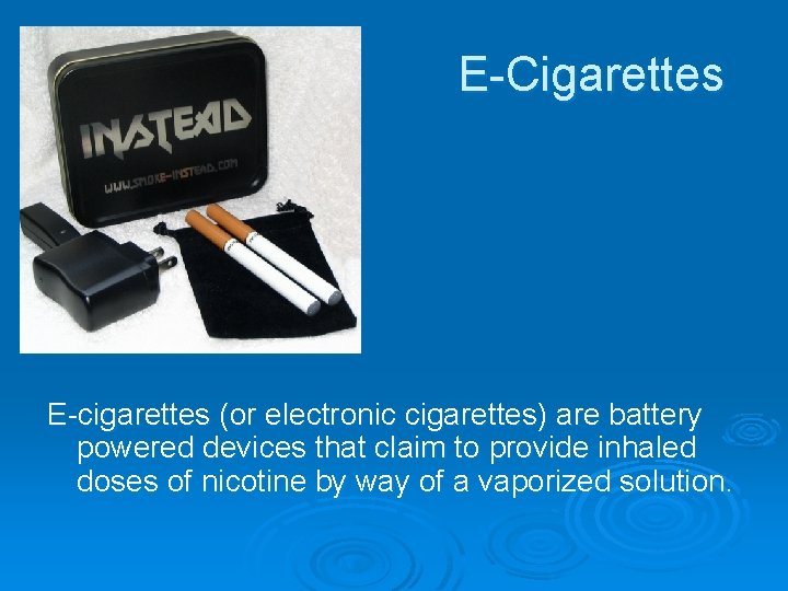 E-Cigarettes E-cigarettes (or electronic cigarettes) are battery powered devices that claim to provide inhaled