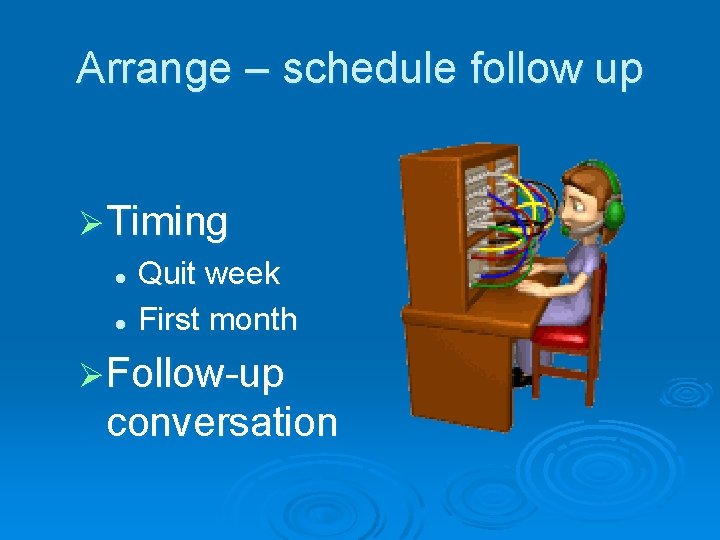 Arrange – schedule follow up ØTiming l Quit week l First month ØFollow-up conversation