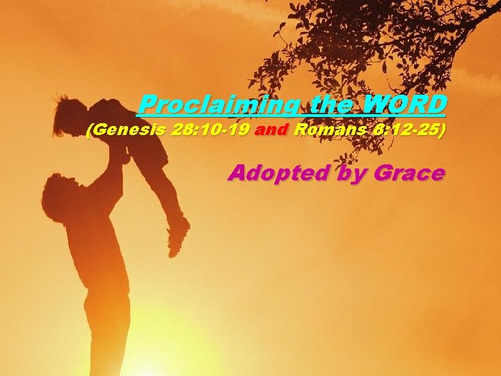 Proclaiming the WORD (Genesis 28: 10 -19 and Romans 8: 12 -25) Adopted by