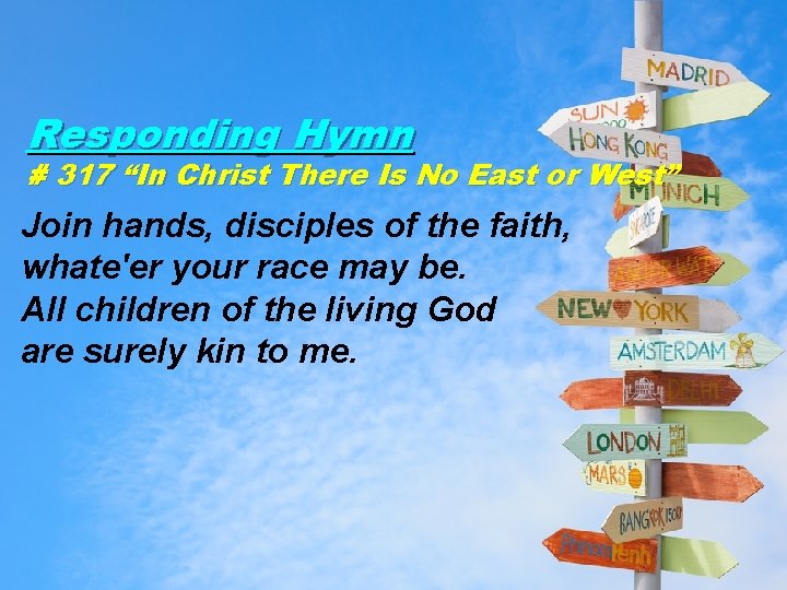 Responding Hymn # 317 “In Christ There Is No East or West” Join hands,