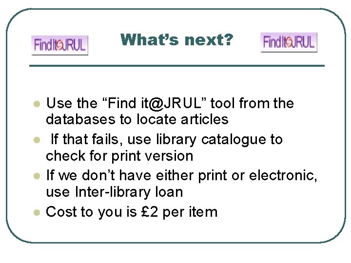 What’s next? l l Use the “Find it@JRUL” tool from the databases to locate