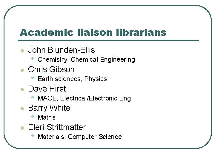 Academic liaison librarians l l l John Blunden-Ellis • Chemistry, Chemical Engineering Chris Gibson
