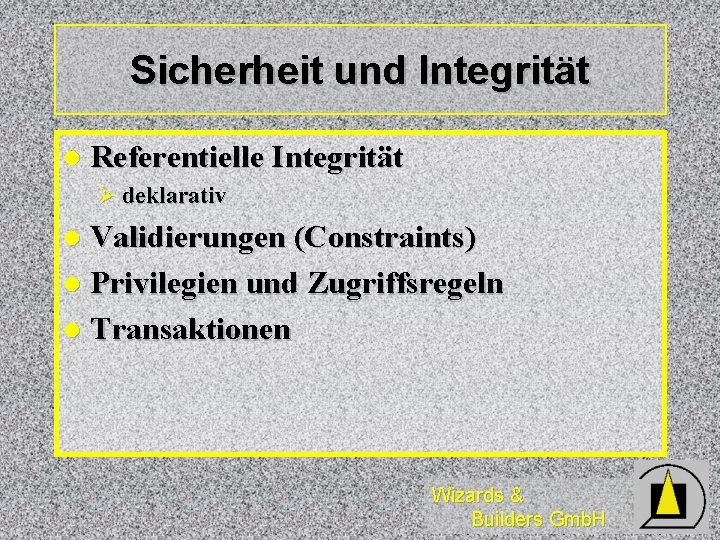 Sicherheit und Integrität l Referentielle Integrität Ø deklarativ Validierungen (Constraints) l Privilegien und Zugriffsregeln