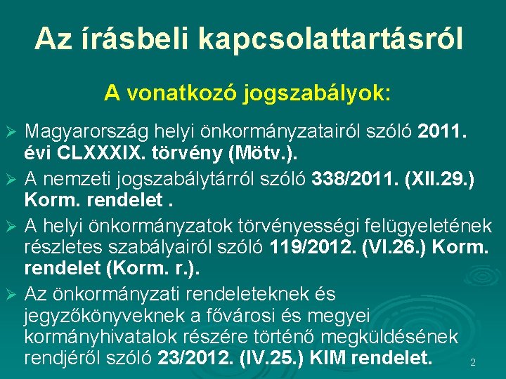 Az írásbeli kapcsolattartásról A vonatkozó jogszabályok: Magyarország helyi önkormányzatairól szóló 2011. évi CLXXXIX. törvény Az írásbeli kapcsolattartásról A vonatkozó jogszabályok: Magyarország helyi önkormányzatairól szóló 2011. évi CLXXXIX. törvény