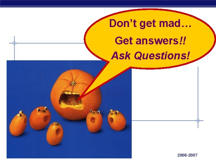 Don’t get mad… Get answers!! Ask Questions! AP Biology 2006 -2007 