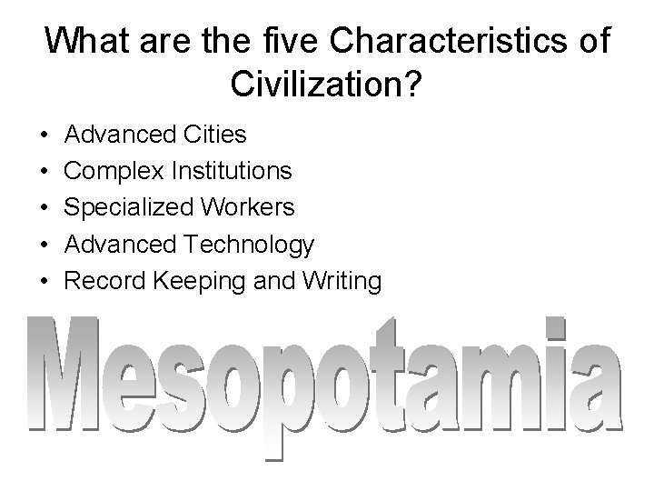 What are the five Characteristics of Civilization? • • • Advanced Cities Complex Institutions