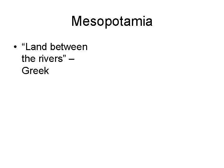 Mesopotamia • “Land between the rivers” – Greek 