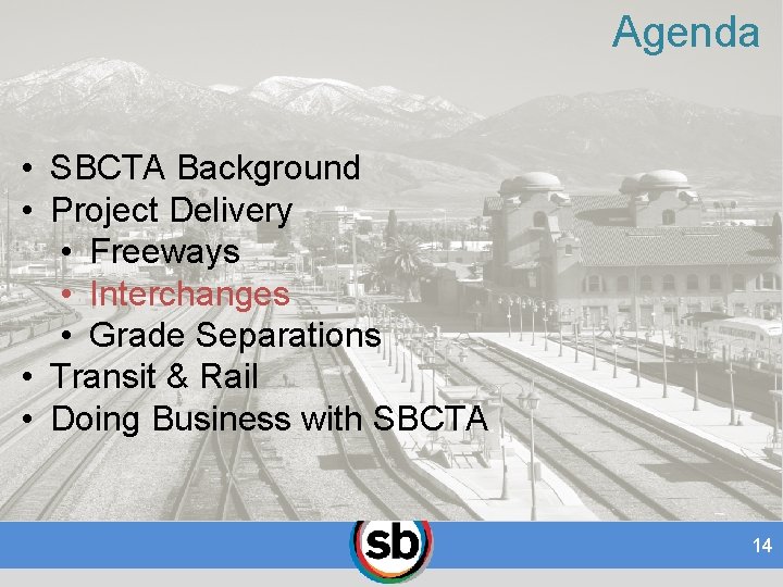 Agenda • SBCTA Background • Project Delivery • Freeways • Interchanges • Grade Separations