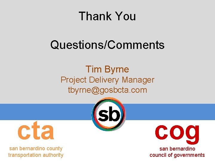 Thank You Questions/Comments Tim Byrne Project Delivery Manager tbyrne@gosbcta. com cta cog san bernardino