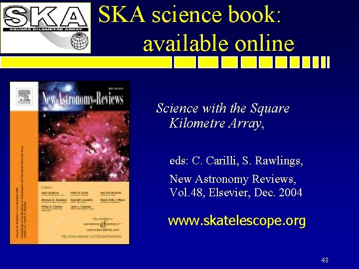 SKA science book: available online Science with the Square Kilometre Array, eds: C. Carilli,
