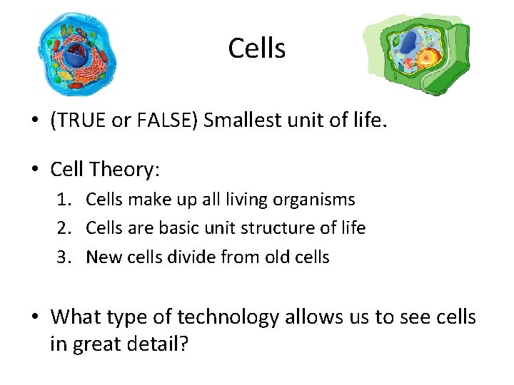 Cells • (TRUE or FALSE) Smallest unit of life. • Cell Theory: 1. Cells