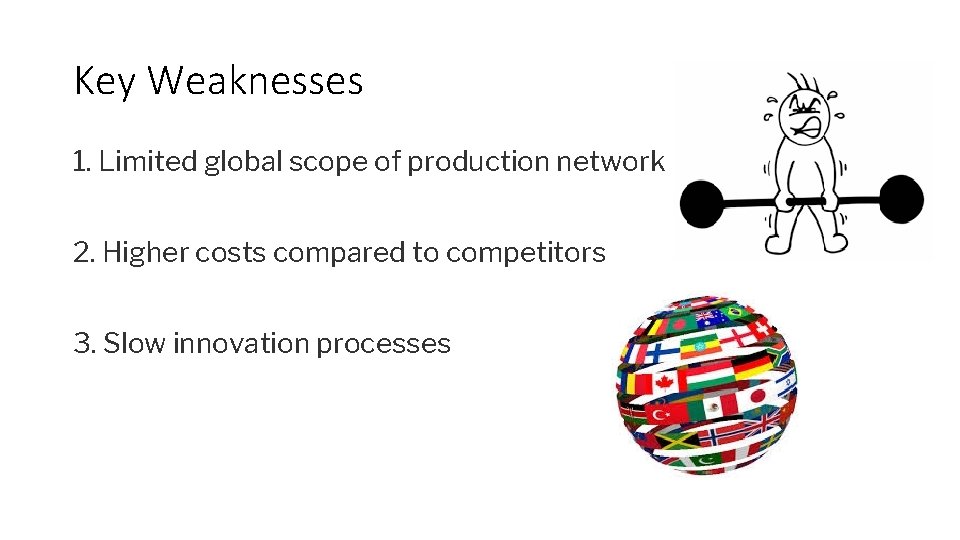Key Weaknesses 1. Limited global scope of production network 2. Higher costs compared to