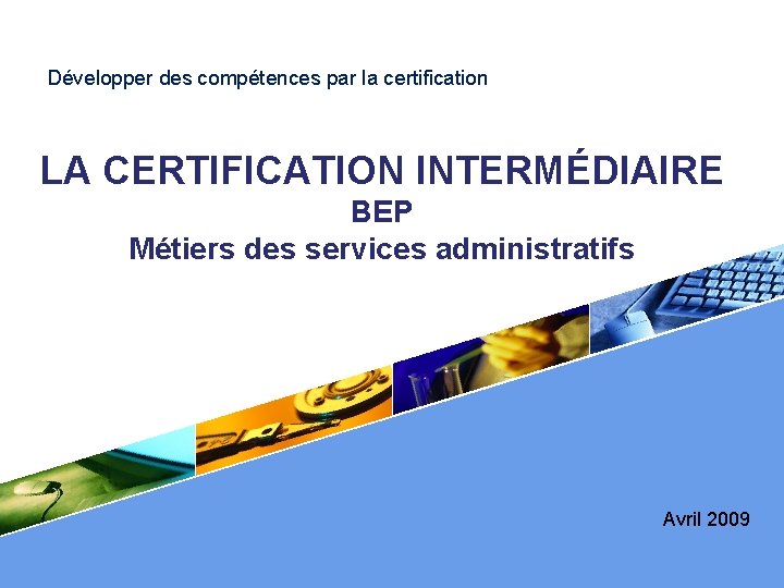 Développer des compétences par la certification LA CERTIFICATION INTERMÉDIAIRE BEP Métiers des services administratifs