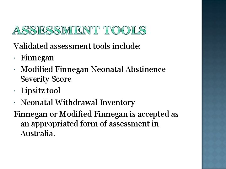 Validated assessment tools include: Finnegan Modified Finnegan Neonatal Abstinence Severity Score Lipsitz tool Neonatal