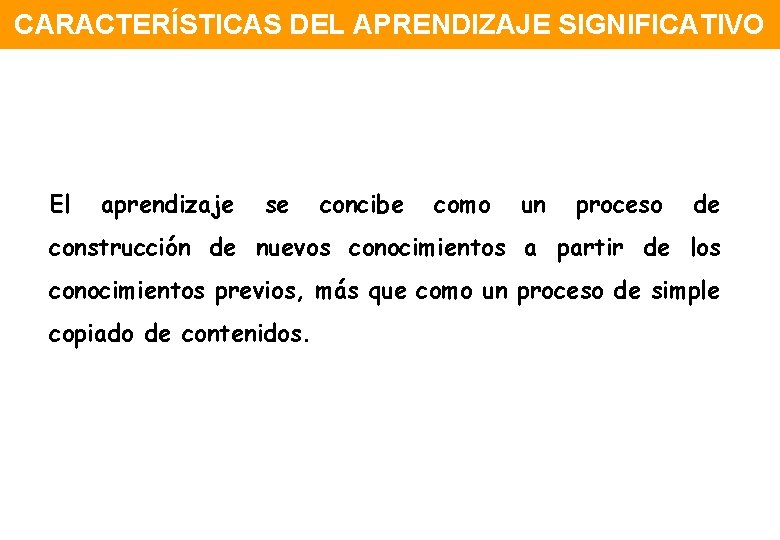 CARACTERÍSTICAS DEL APRENDIZAJE SIGNIFICATIVO El aprendizaje se concibe como un proceso de construcción de