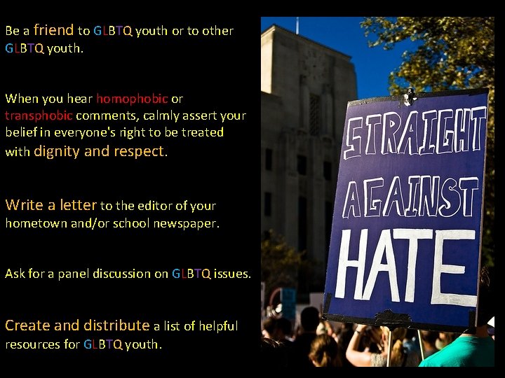 Be a friend to GLBTQ youth or to other GLBTQ youth. When you hear