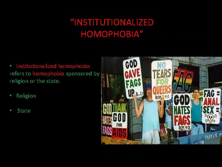“INSTITUTIONALIZED HOMOPHOBIA” • Institutionalized homophobia refers to homophobia sponsored by religion or the state.
