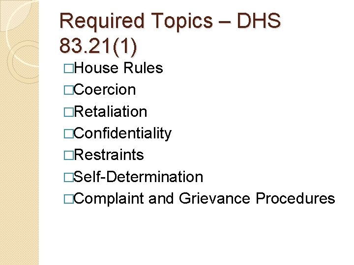Required Topics – DHS 83. 21(1) �House Rules �Coercion �Retaliation �Confidentiality �Restraints �Self-Determination �Complaint Required Topics – DHS 83. 21(1) �House Rules �Coercion �Retaliation �Confidentiality �Restraints �Self-Determination �Complaint