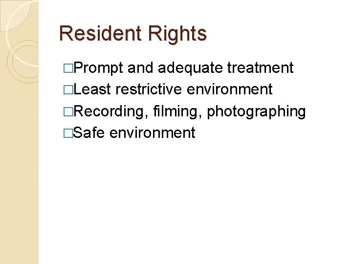 Resident Rights �Prompt and adequate treatment �Least restrictive environment �Recording, filming, photographing �Safe environment Resident Rights �Prompt and adequate treatment �Least restrictive environment �Recording, filming, photographing �Safe environment