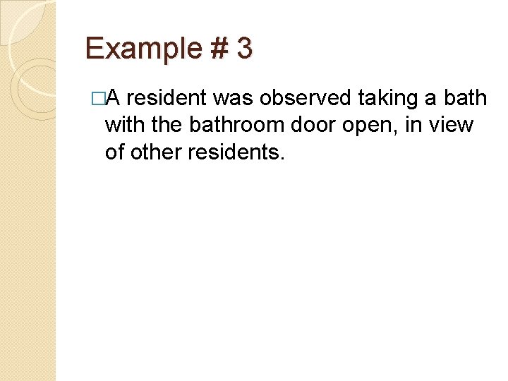 Example # 3 �A resident was observed taking a bath with the bathroom door Example # 3 �A resident was observed taking a bath with the bathroom door