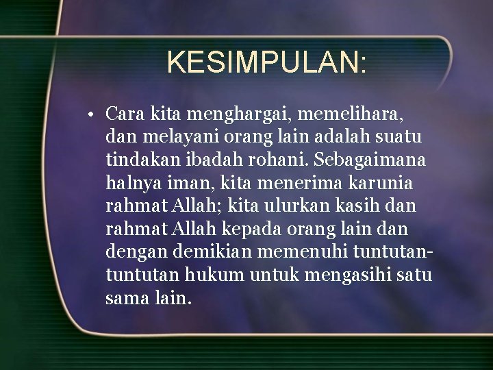 KESIMPULAN: • Cara kita menghargai, memelihara, dan melayani orang lain adalah suatu tindakan ibadah