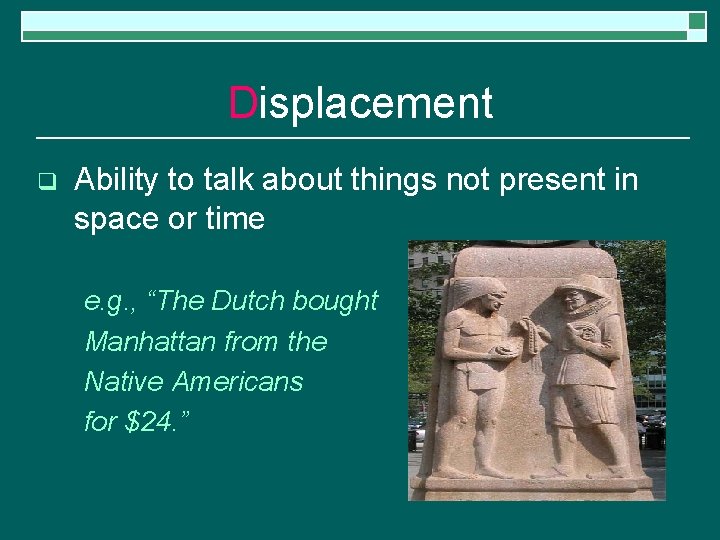 Displacement q Ability to talk about things not present in space or time e.