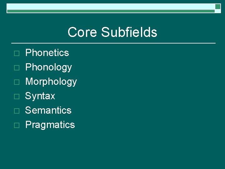 Core Subfields o o o Phonetics Phonology Morphology Syntax Semantics Pragmatics 