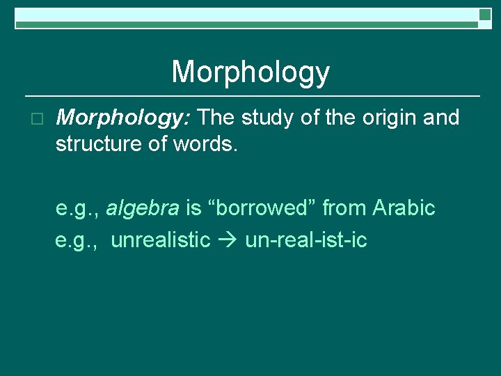 Morphology o Morphology: The study of the origin and structure of words. e. g.