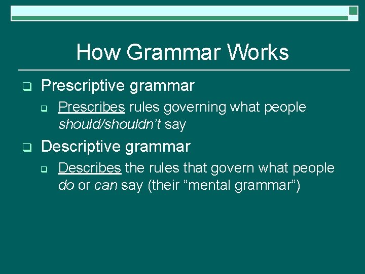 How Grammar Works q Prescriptive grammar q q Prescribes rules governing what people should/shouldn’t