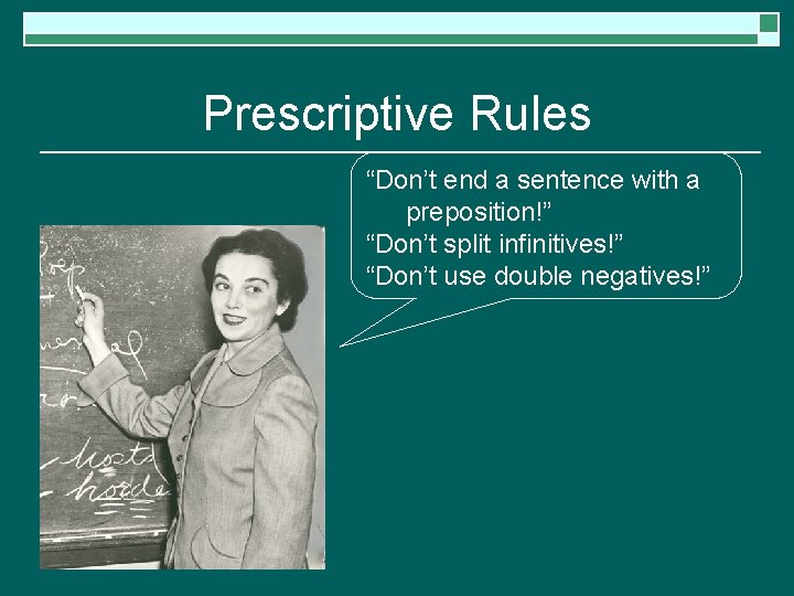 Prescriptive Rules “Don’t end a sentence with a preposition!” “Don’t split infinitives!” “Don’t use
