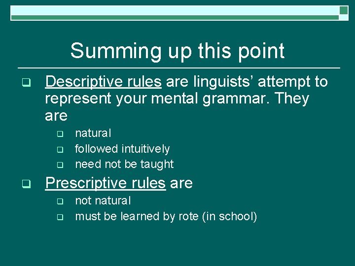 Summing up this point q Descriptive rules are linguists’ attempt to represent your mental