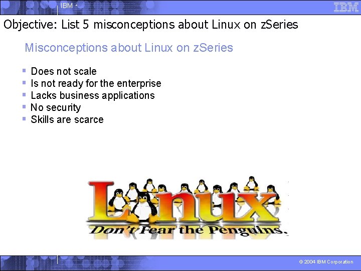IBM ^ Objective: List 5 misconceptions about Linux on z. Series Misconceptions about Linux