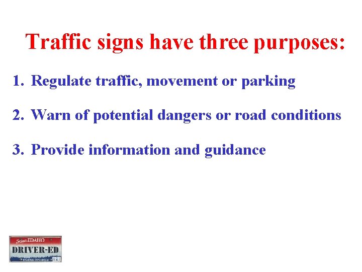 Traffic signs have three purposes: 1. Regulate traffic, movement or parking 2. Warn of