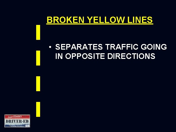 BROKEN YELLOW LINES • SEPARATES TRAFFIC GOING IN OPPOSITE DIRECTIONS 