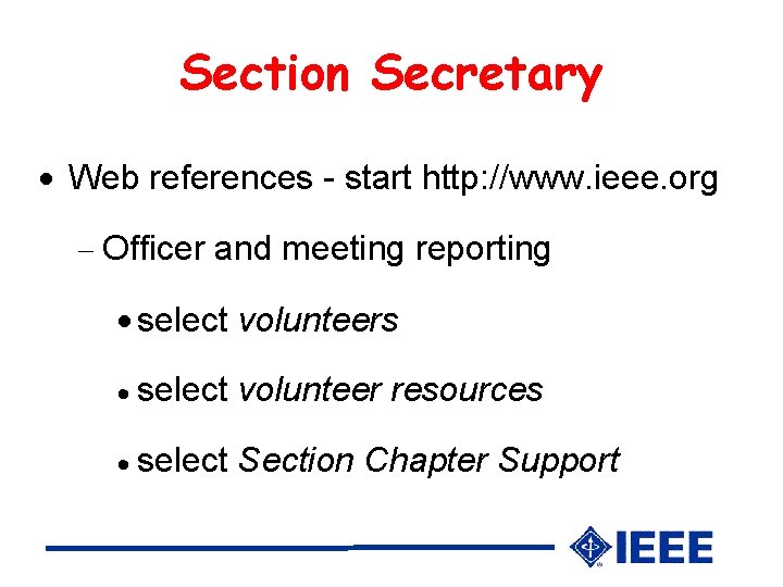 Section Secretary Web references - start http: //www. ieee. org Officer and meeting reporting